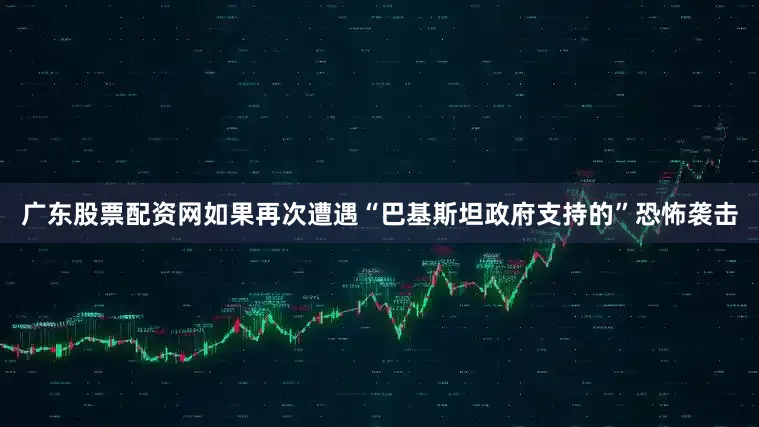广东股票配资网如果再次遭遇“巴基斯坦政府支持的”恐怖袭击