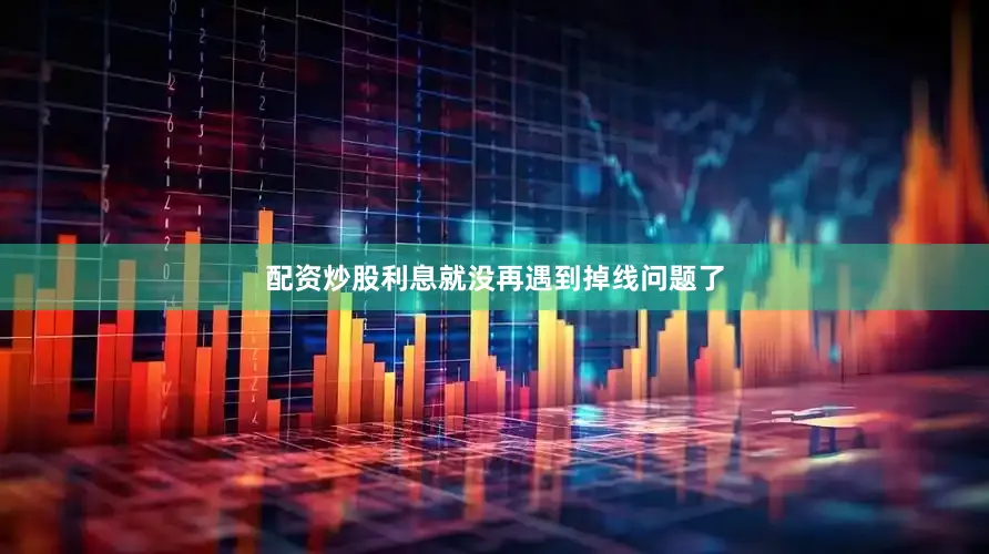 配资炒股利息就没再遇到掉线问题了