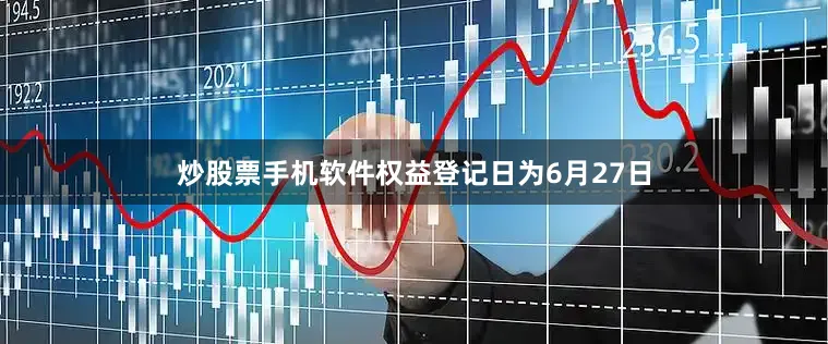 炒股票手机软件权益登记日为6月27日
