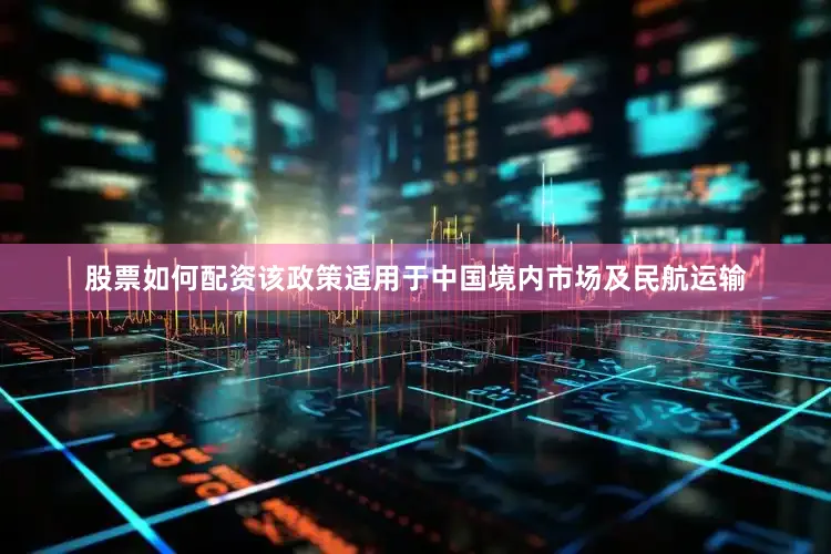 股票如何配资该政策适用于中国境内市场及民航运输