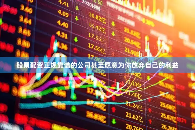 股票配资正规靠谱的公司甚至愿意为你放弃自己的利益