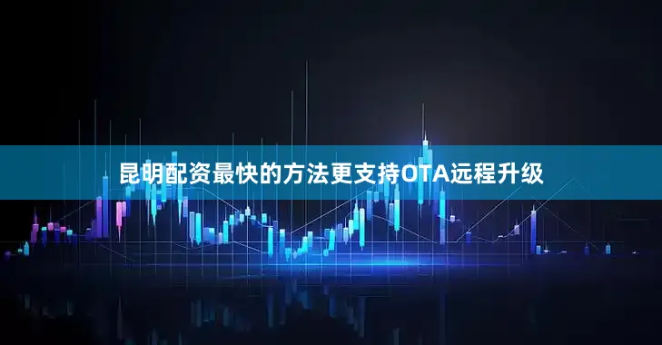昆明配资最快的方法更支持OTA远程升级